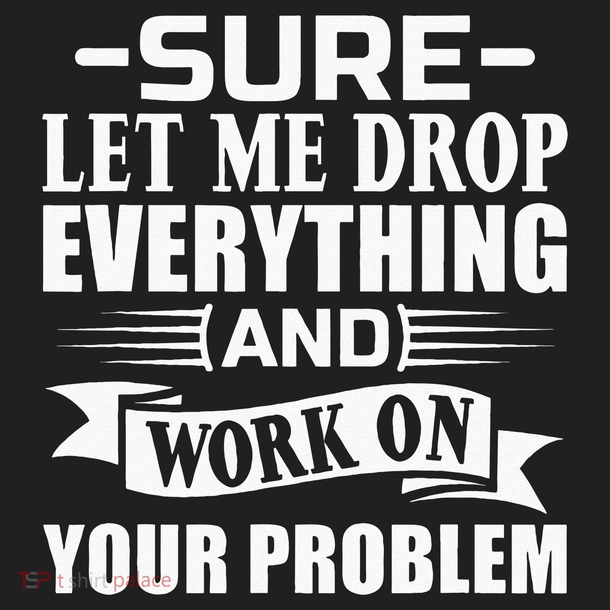 Sarcasm Sure Let Me Drop Everything And Work On Your Problem Women's Sweatshirt