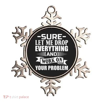 Sarcasm Sure Let Me Drop Everything And Work On Your Problem Ornament
