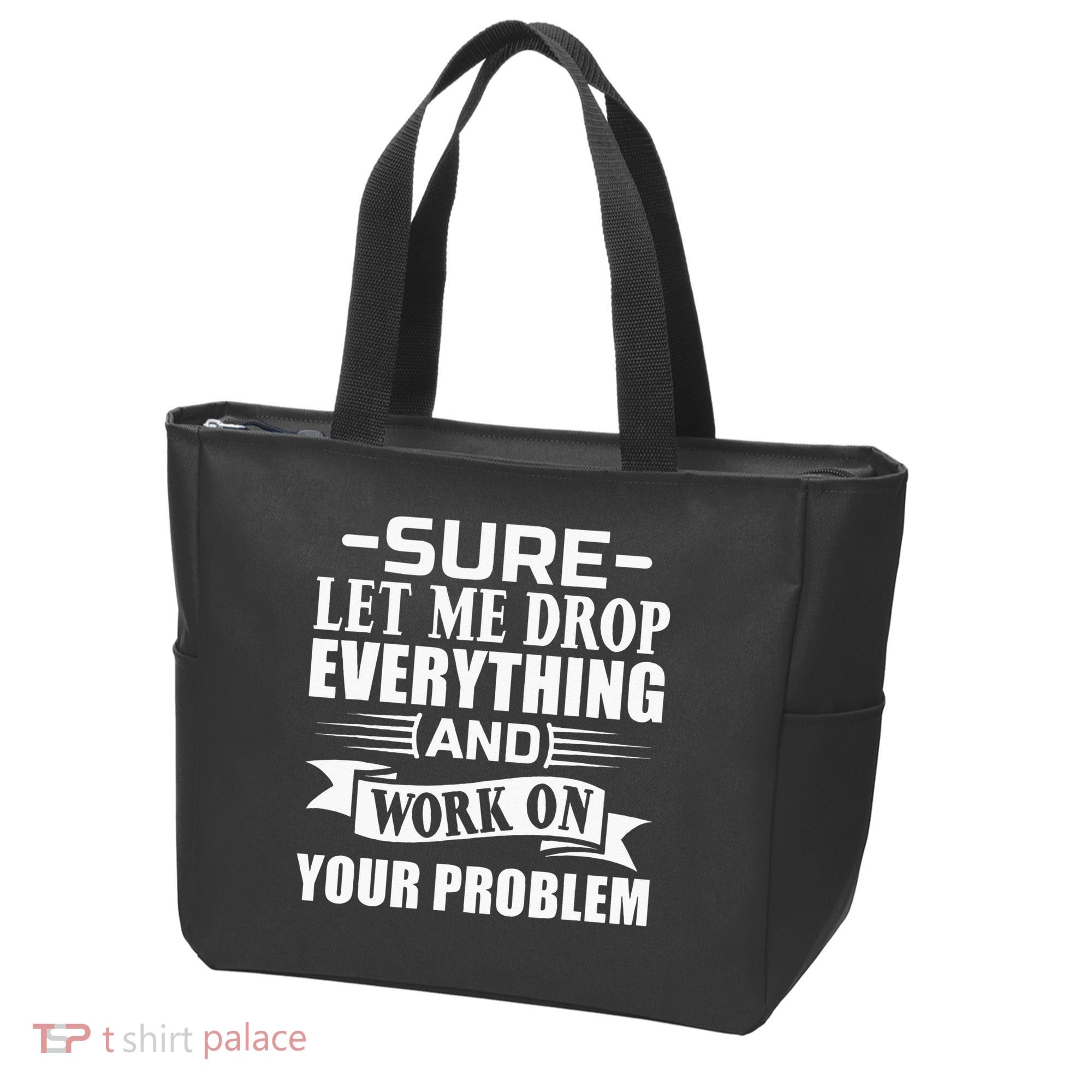 Sarcasm Sure Let Me Drop Everything And Work On Your Problem Bag