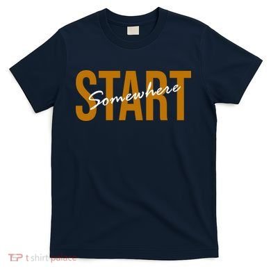 Start Somewhere Motivation Quote T-Shirt