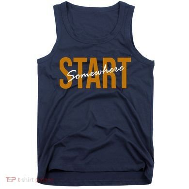 Start Somewhere Motivation Quote Tank Top