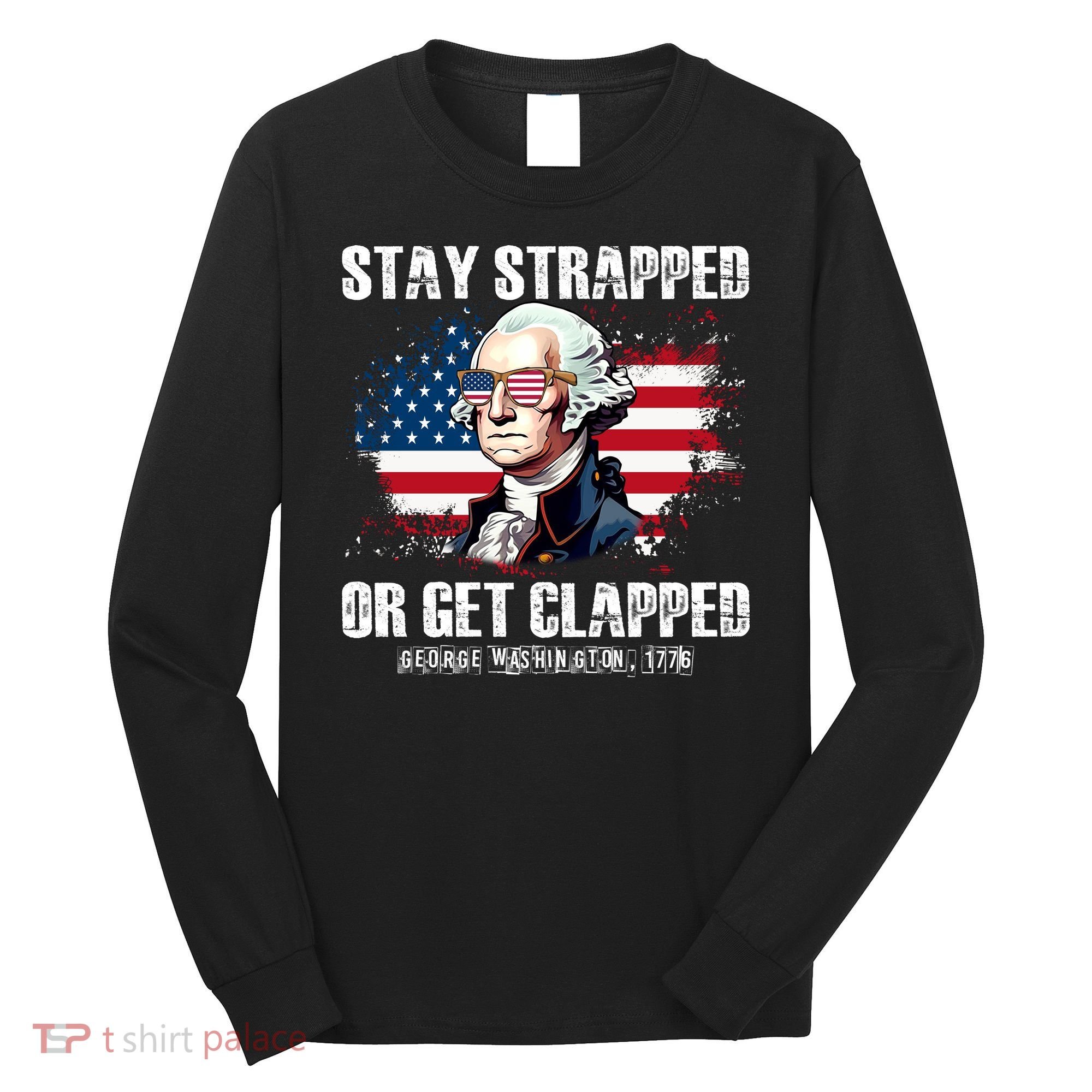 Stay Strapped Or Get Clapped 4th Of July Washington Funny 1776 Long Sleeve Shirt