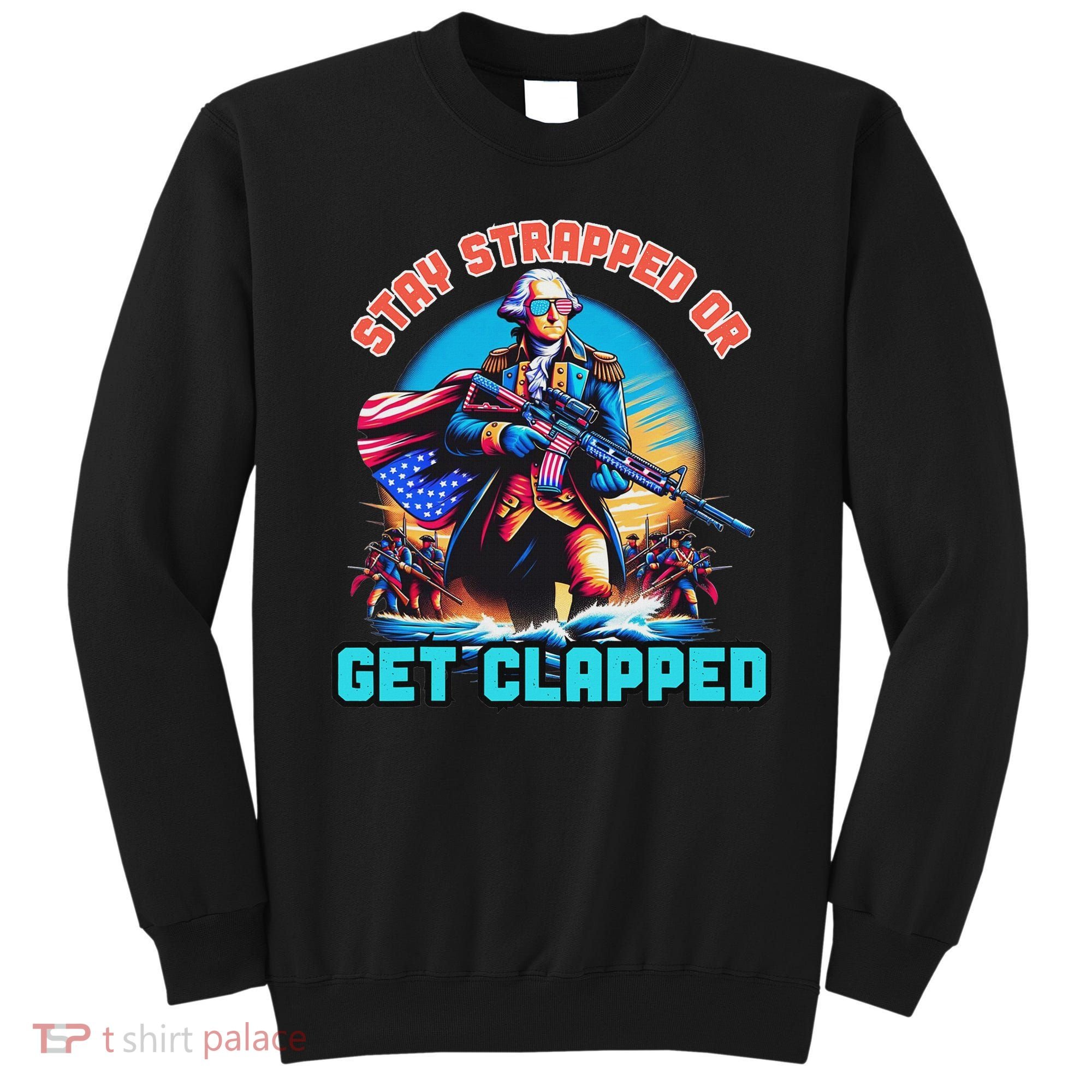 Stay Strapped Or Get Clapped George Washington 4th Of July Sweatshirt