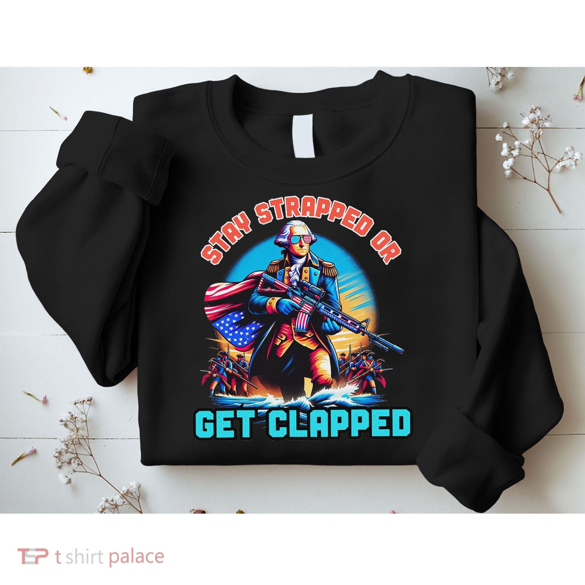 Stay Strapped Or Get Clapped George Washington 4th Of July Sweatshirt