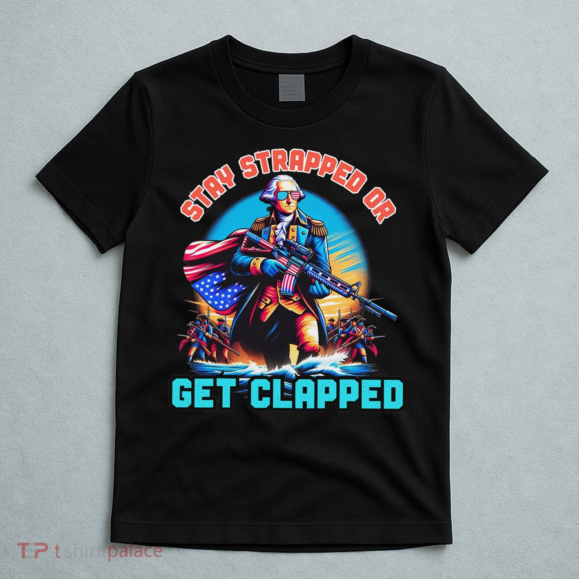 Stay Strapped Or Get Clapped George Washington 4th Of July T-Shirt