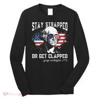 Stay Strapped Or Get Clapped George Washington 4th Of July Long Sleeve Shirt thumb 0