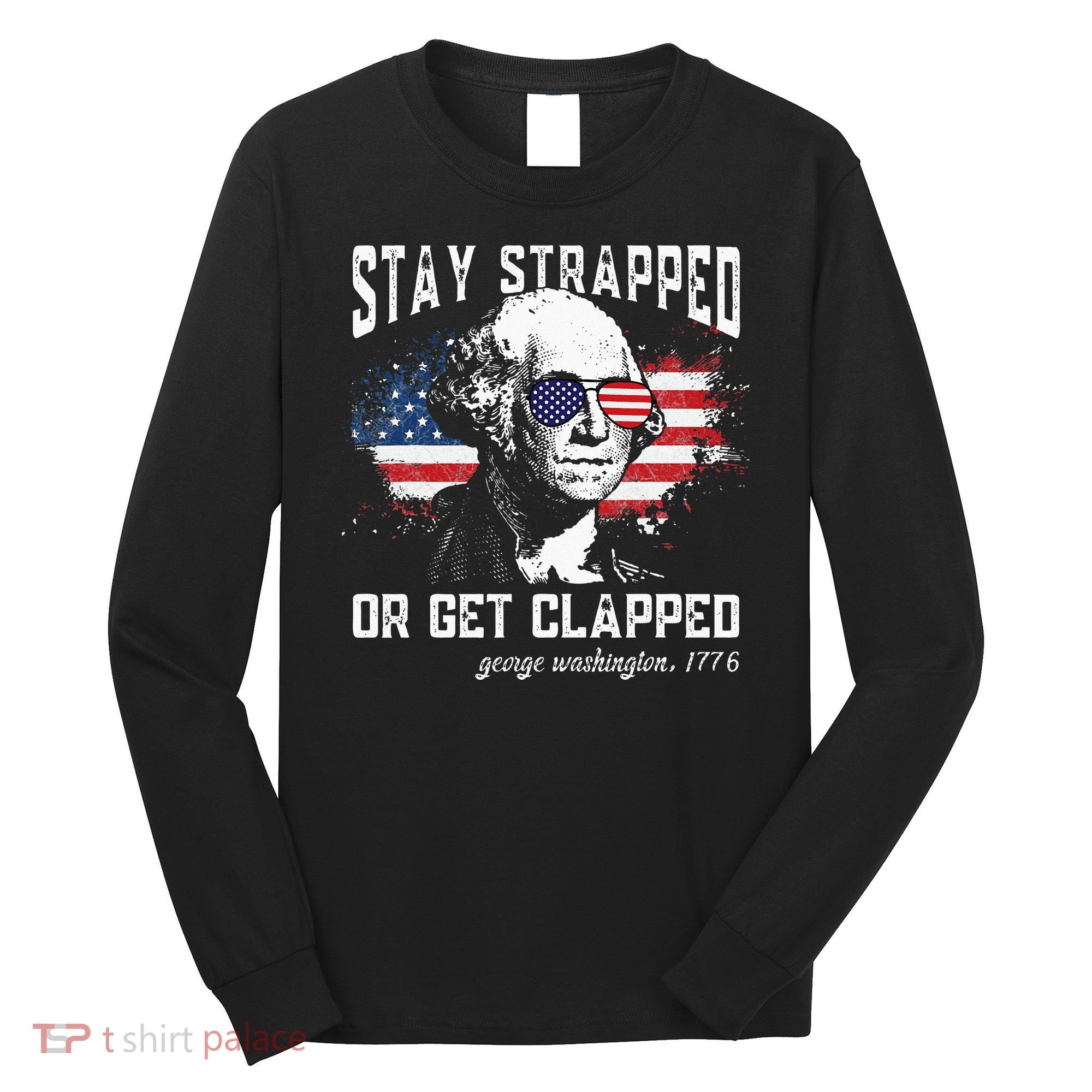 Stay Strapped Or Get Clapped George Washington 4th Of July Long Sleeve Shirt