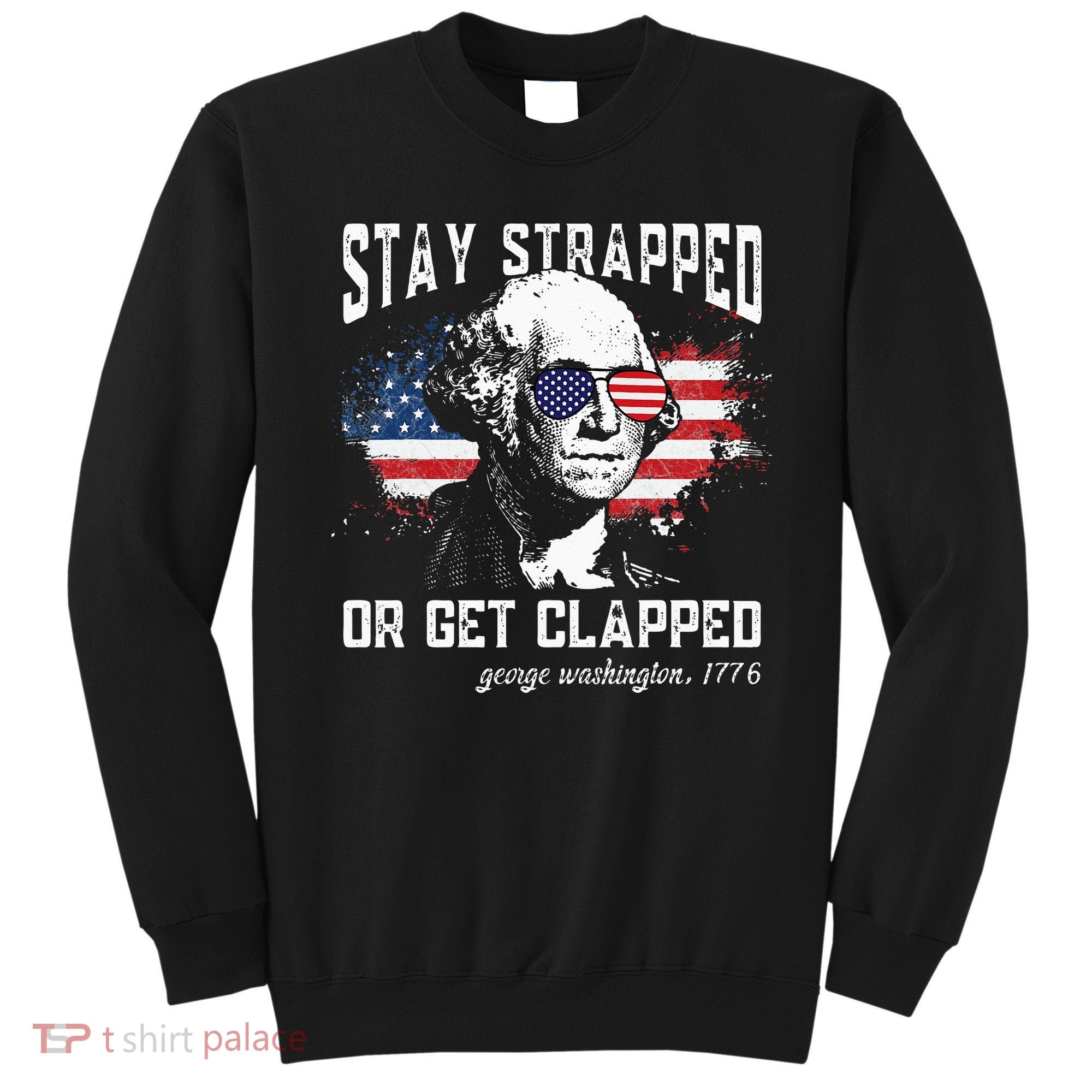 Stay Strapped Or Get Clapped George Washington 4th Of July Sweatshirt