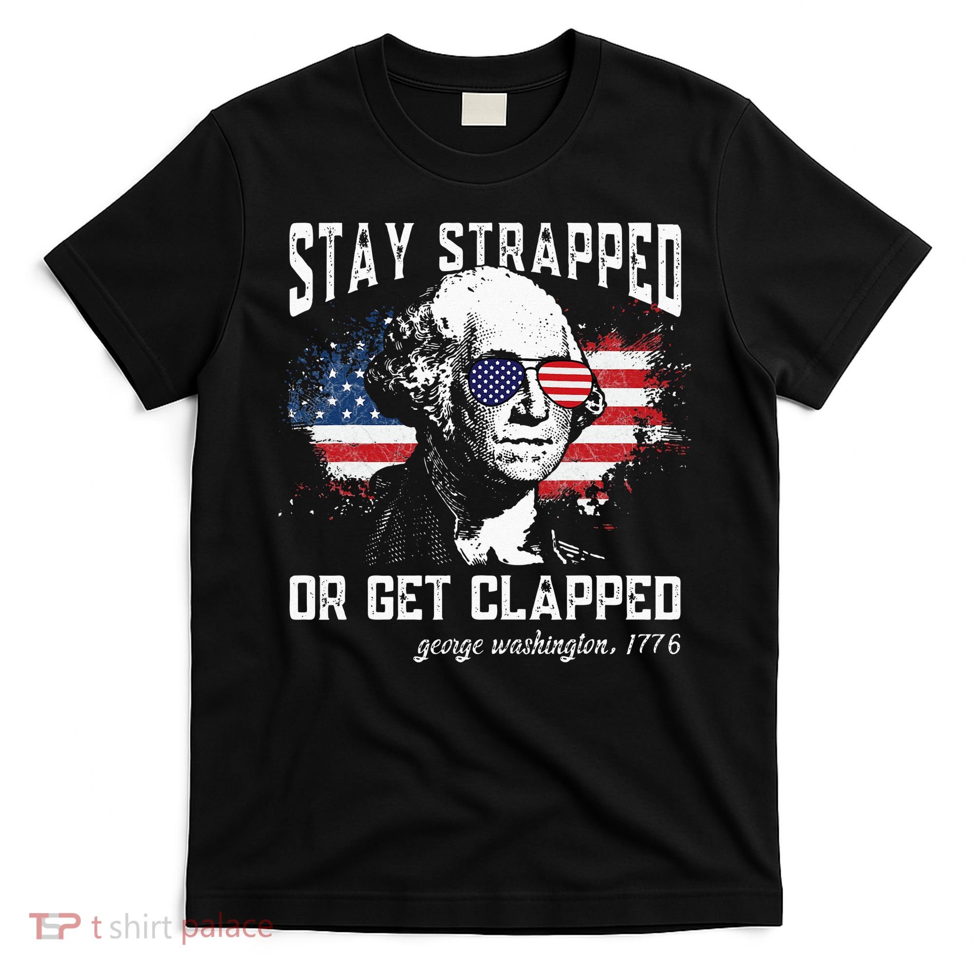 Stay Strapped Or Get Clapped George Washington 4th Of July T-Shirt