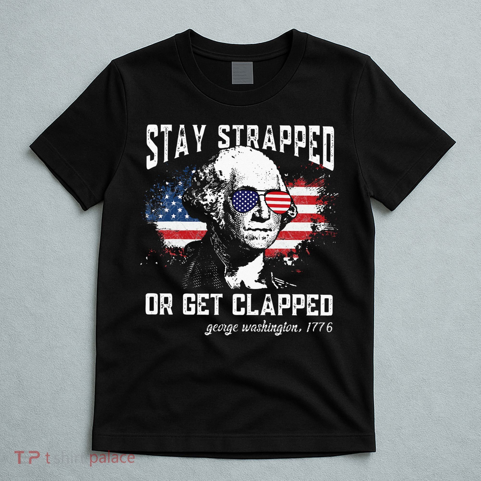 Stay Strapped Or Get Clapped George Washington 4th Of July T-Shirt