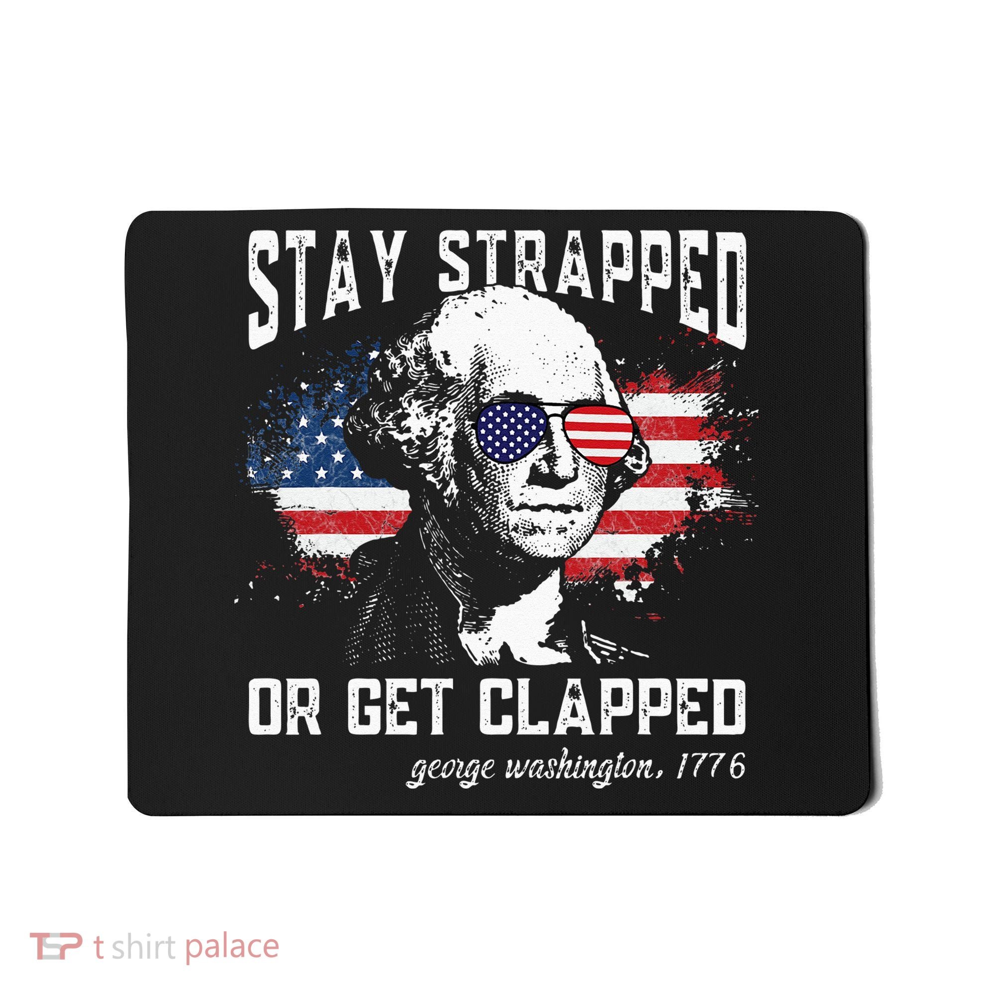 Stay Strapped Or Get Clapped George Washington 4th Of July Mousepad