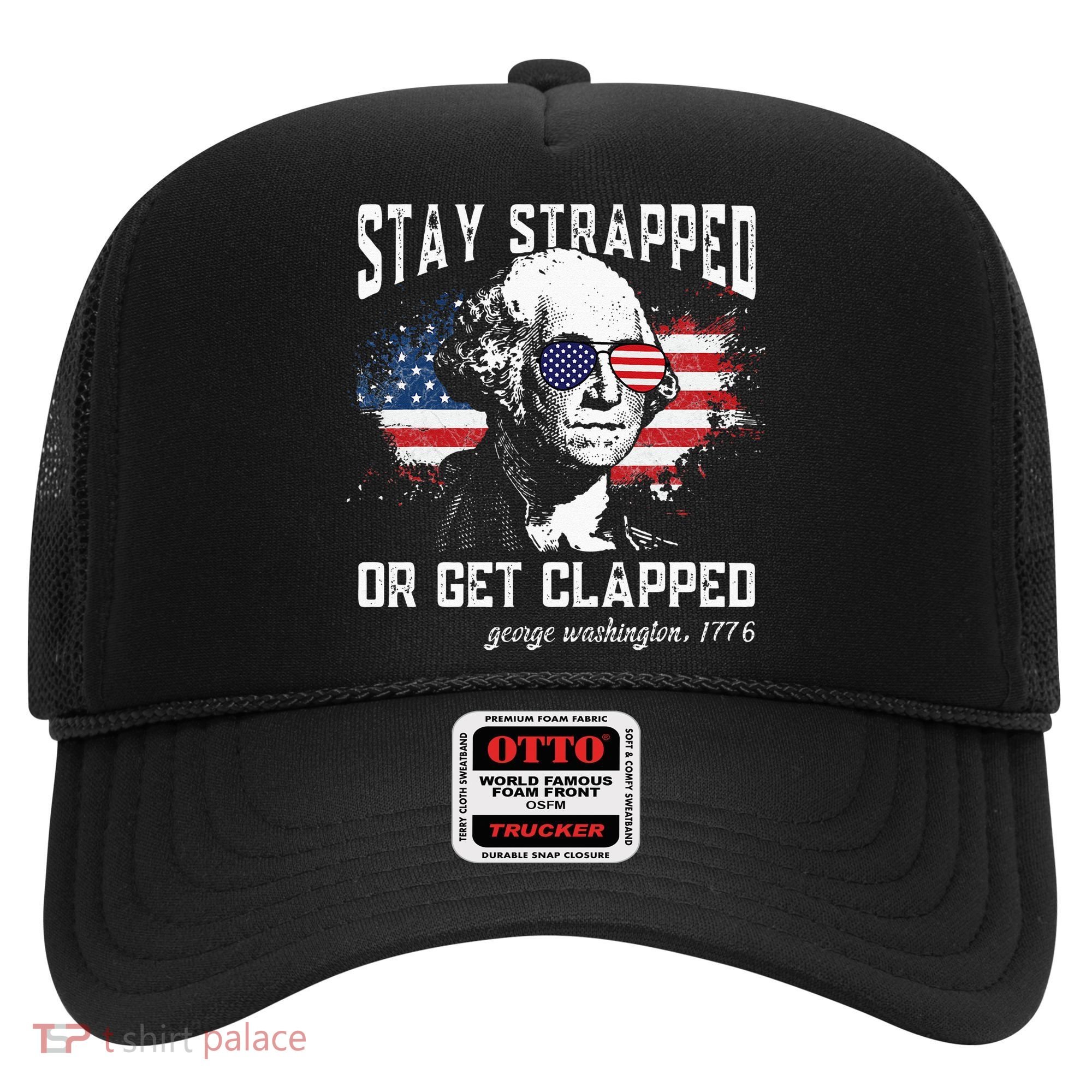 Stay Strapped Or Get Clapped George Washington 4th Of July Hat