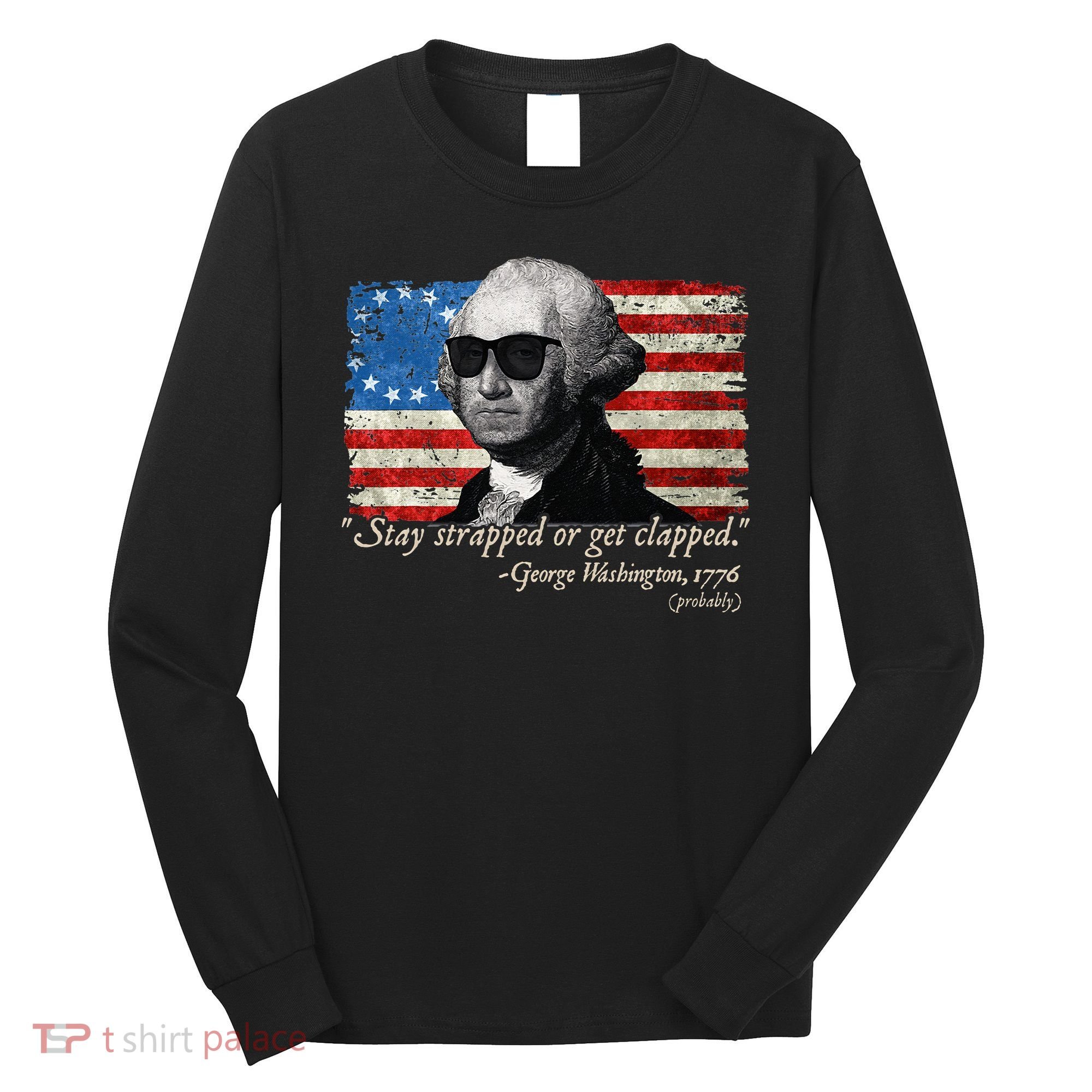 Stay strapped or get clapped George Washington 4th of July Long Sleeve Shirt