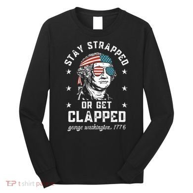 Stay Strapped Or Get Clapped George Washington Long Sleeve Shirt
