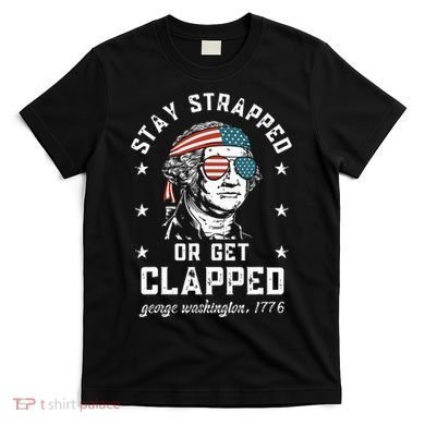 Stay Strapped Or Get Clapped George Washington T-Shirt