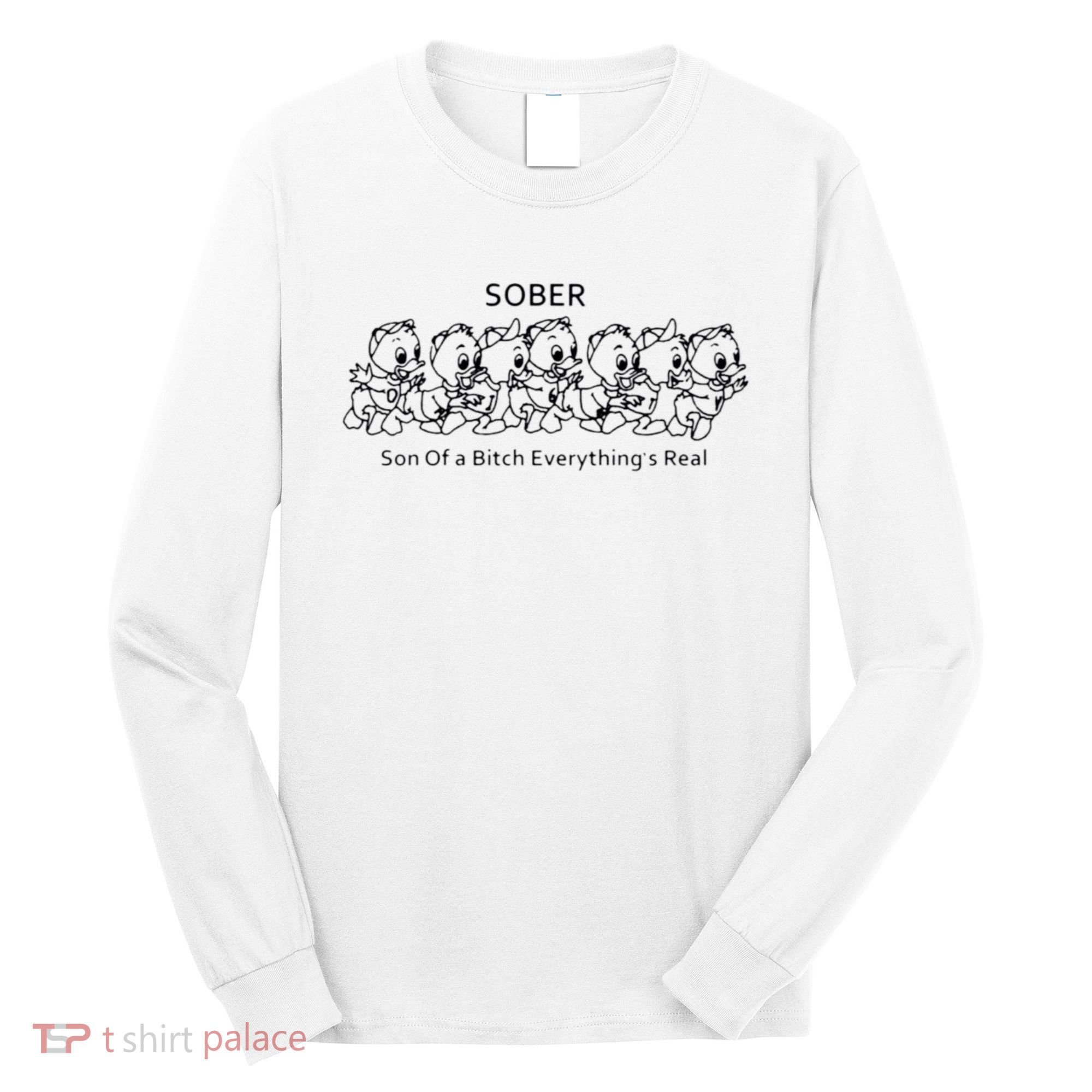 Sober Son Of A Bitch Everything's Real Long Sleeve Shirt