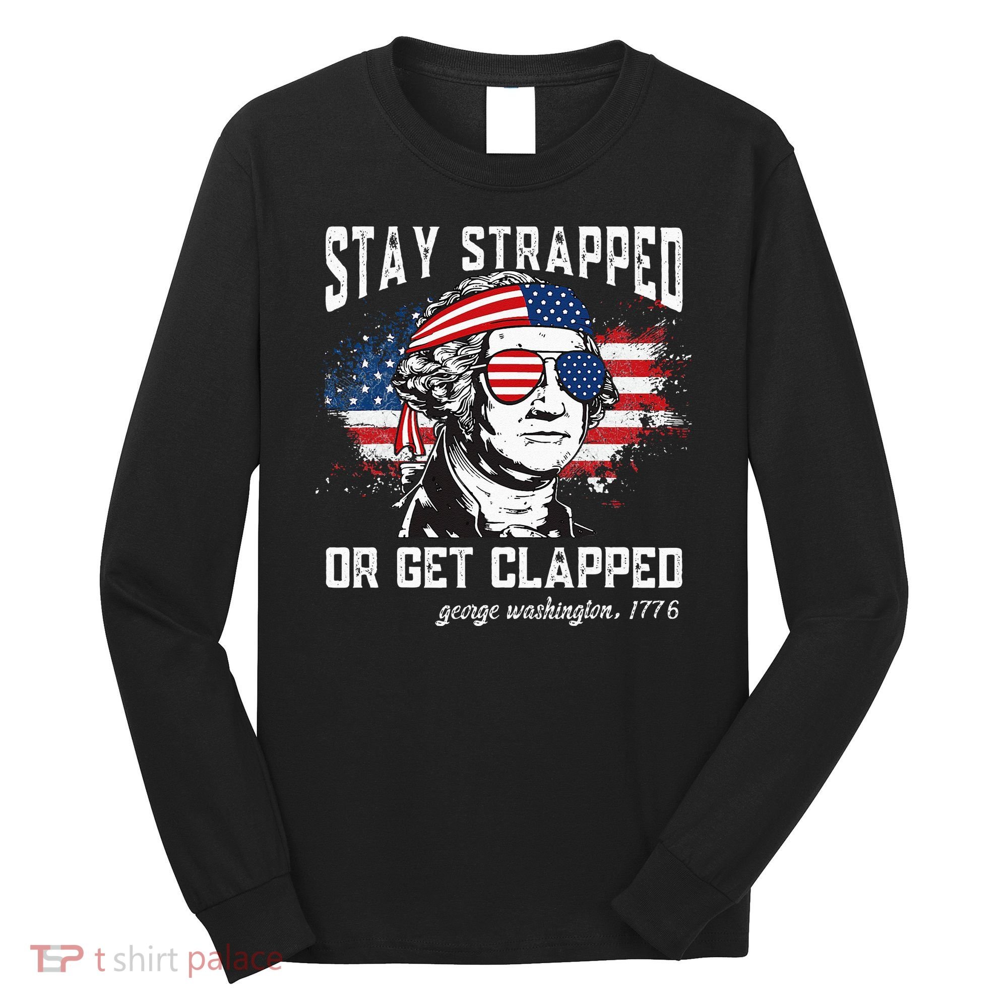 Stay Strapped Or Get Clapped George Washington 4th Of July Long Sleeve Shirt