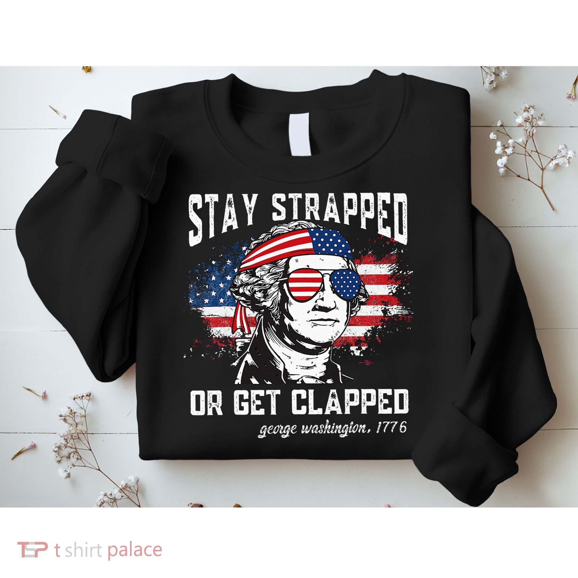 Stay Strapped Or Get Clapped George Washington 4th Of July Sweatshirt