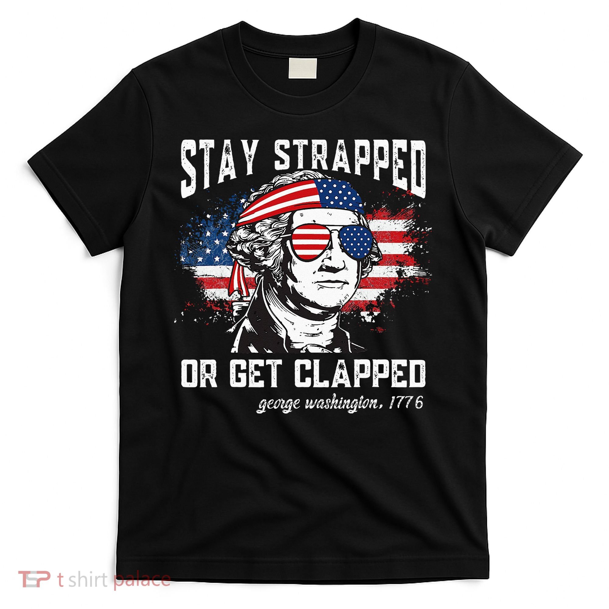 Stay Strapped Or Get Clapped George Washington 4th Of July T-Shirt
