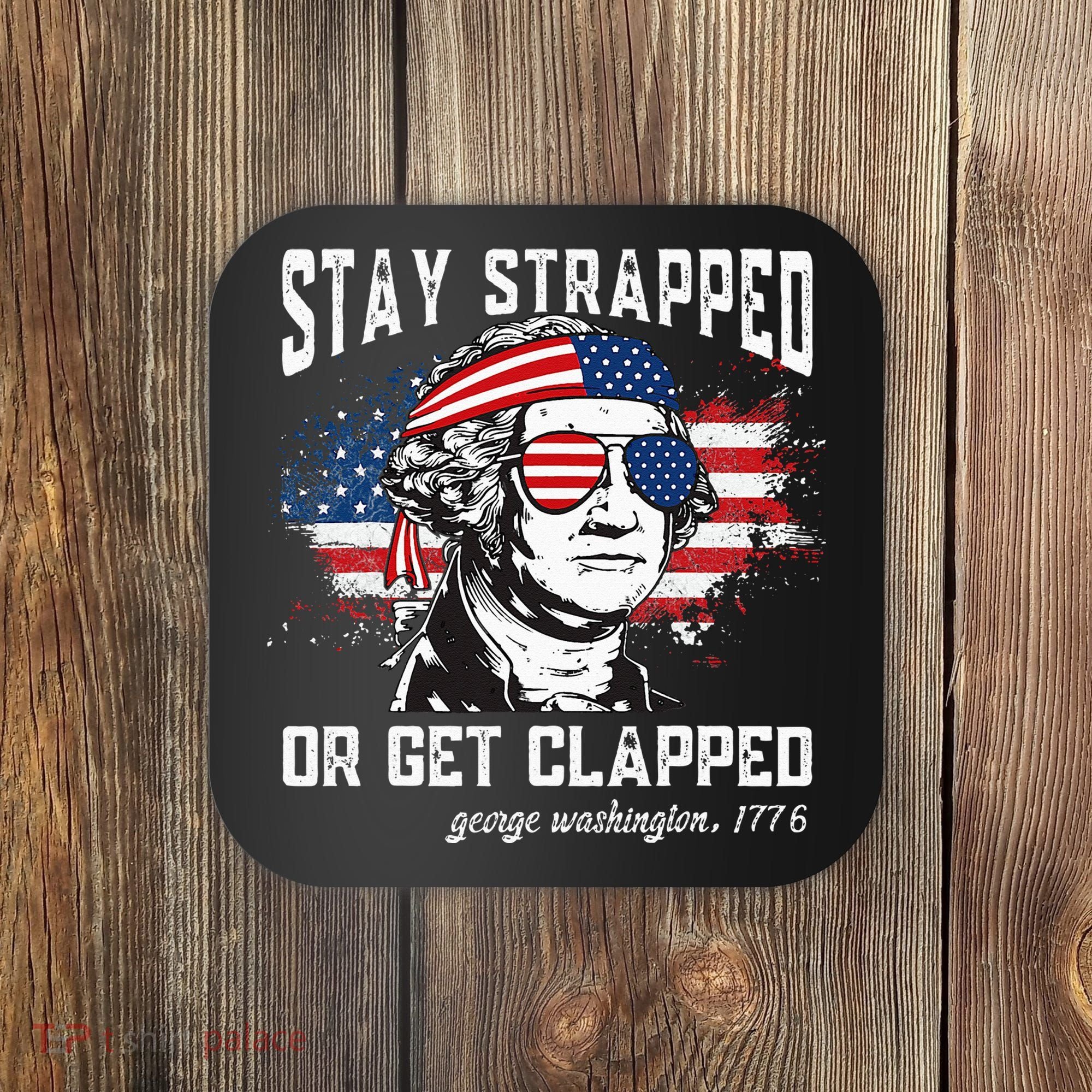 Stay Strapped Or Get Clapped George Washington 4th Of July Coaster