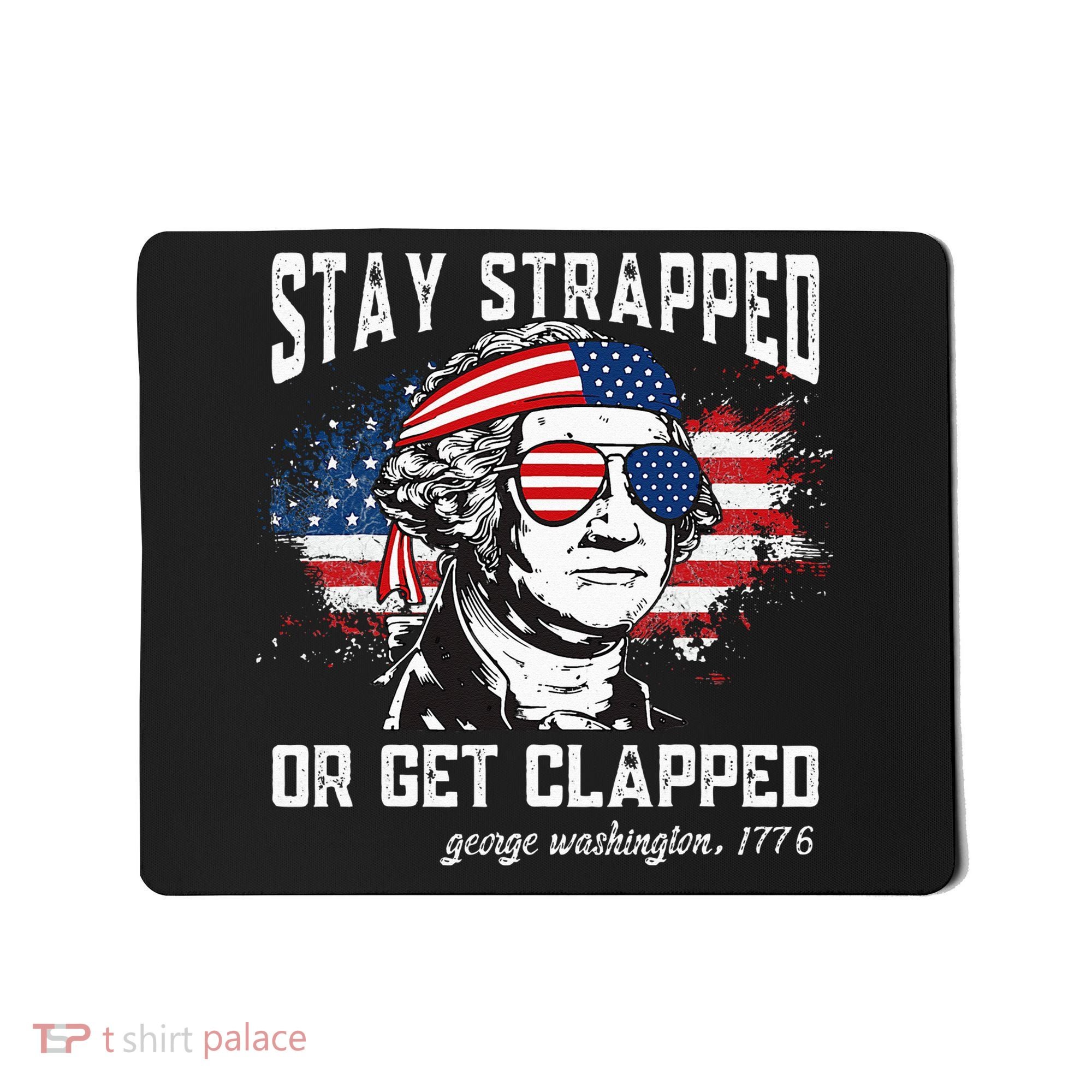 Stay Strapped Or Get Clapped George Washington 4th Of July Mousepad
