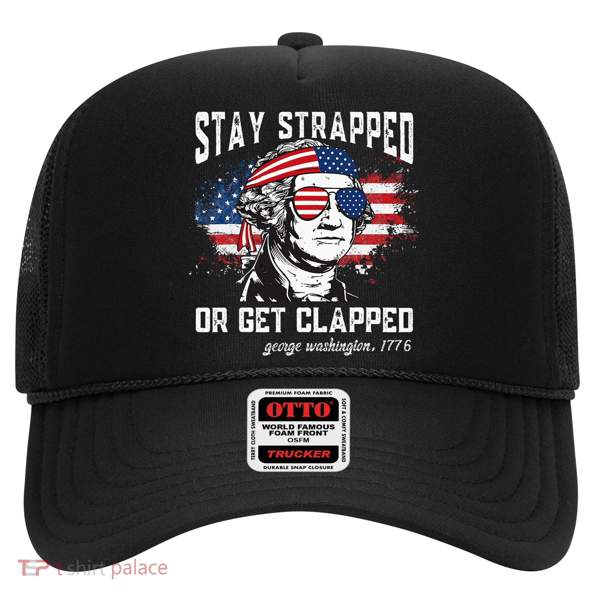 Stay Strapped Or Get Clapped George Washington 4th Of July Hat