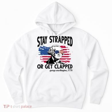 Stay Strapped Or Get Clapped George Washington 1776 Hoodie