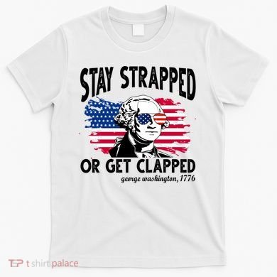 Stay Strapped Or Get Clapped George Washington 1776 T-Shirt