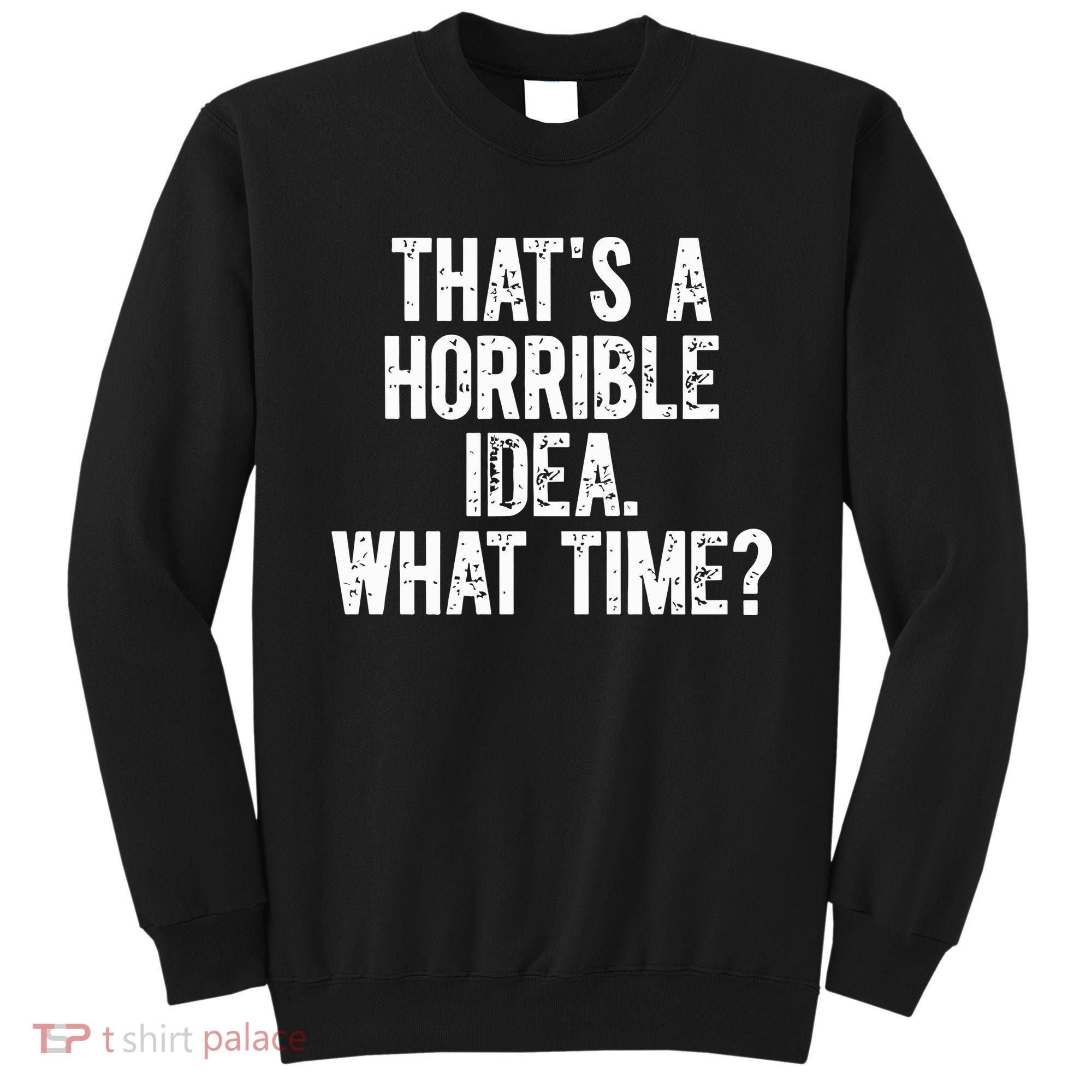 ThatS A Horrible Idea What Time Sweatshirt