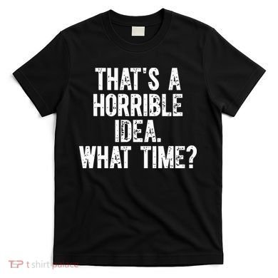 ThatS A Horrible Idea What Time T-Shirt
