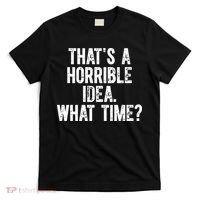 ThatS A Horrible Idea What Time T-Shirt thumb 0