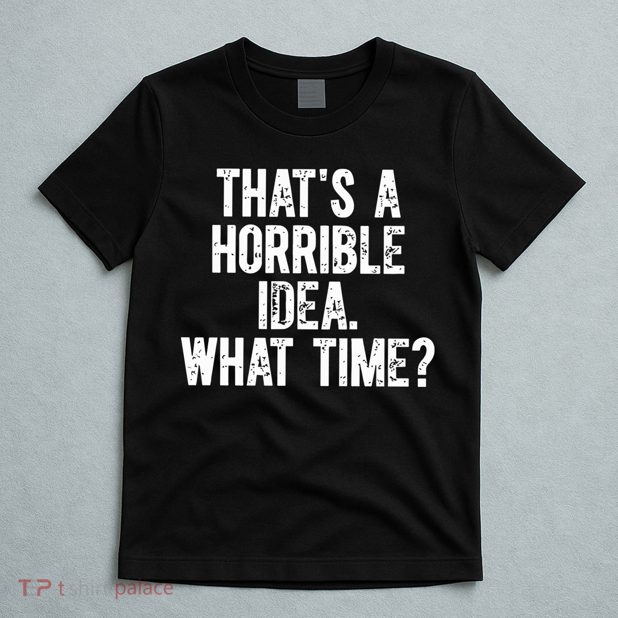 ThatS A Horrible Idea What Time T-Shirt
