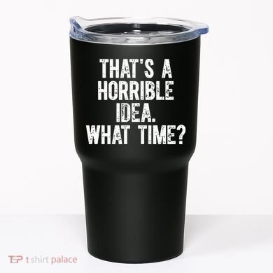 ThatS A Horrible Idea What Time Tumbler