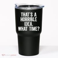 ThatS A Horrible Idea What Time Tumbler thumb 0