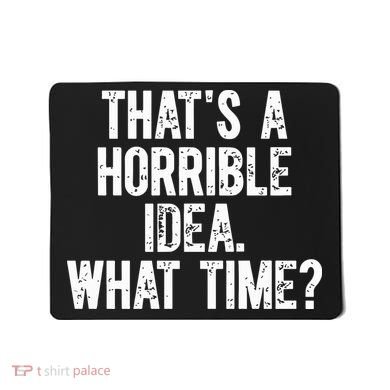 ThatS A Horrible Idea What Time Mousepad