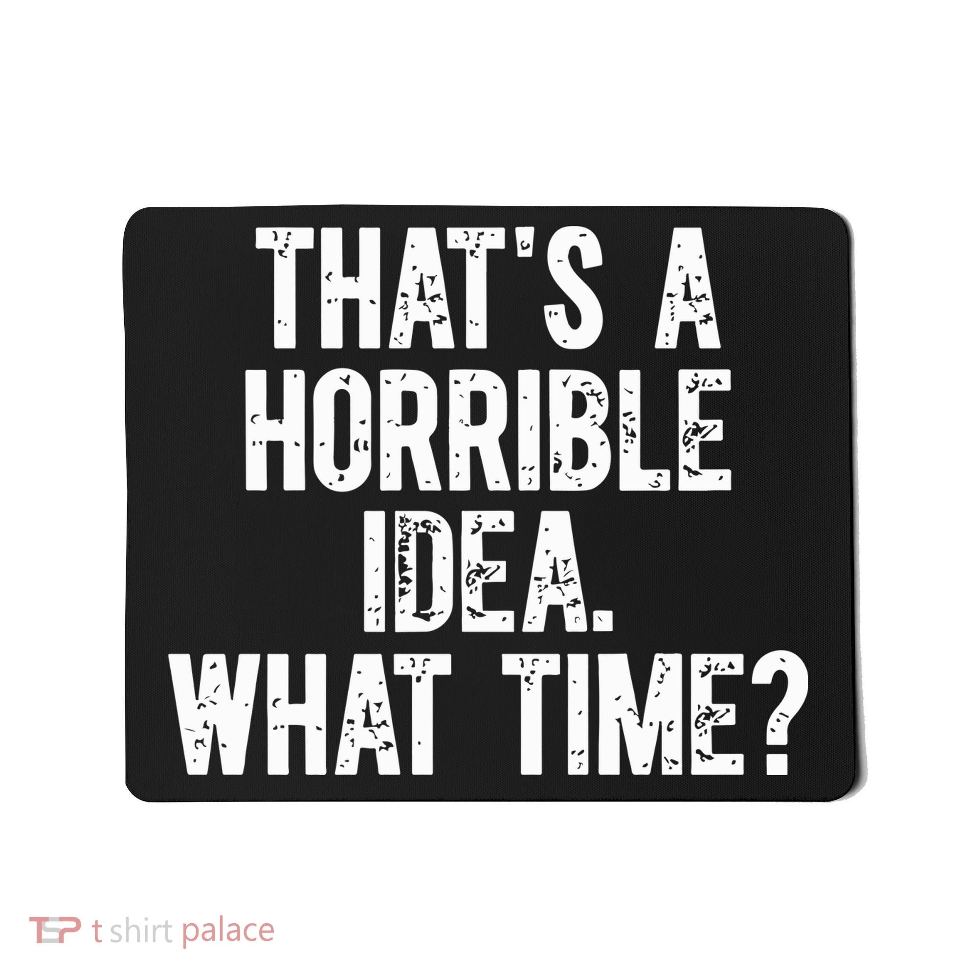 ThatS A Horrible Idea What Time Mousepad