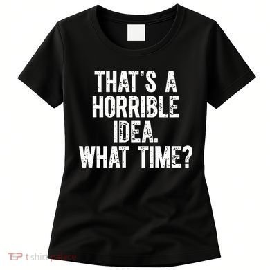 ThatS A Horrible Idea What Time Women's T-Shirt