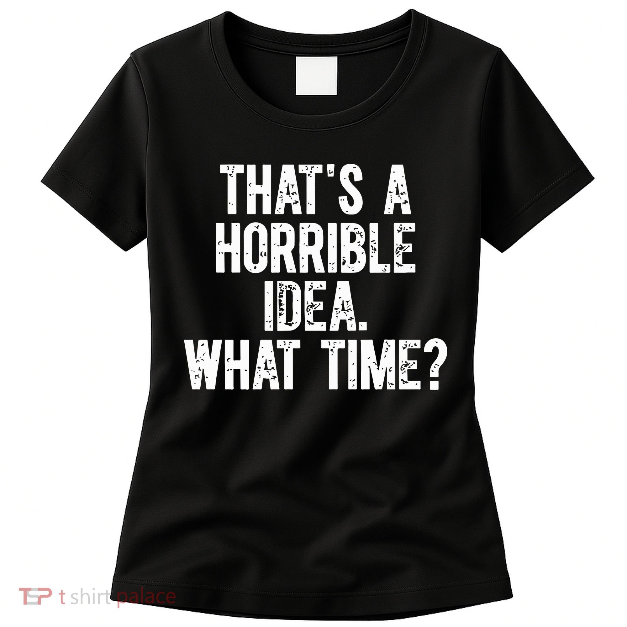 ThatS A Horrible Idea What Time Women's T-Shirt