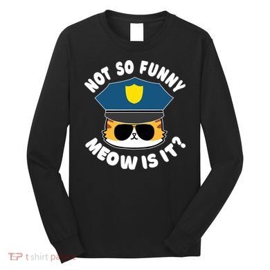 Super State Trooper Funny Cat Not So Funny Meow Is It Long Sleeve Shirt