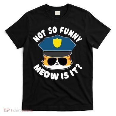 Super State Trooper Funny Cat Not So Funny Meow Is It T-Shirt