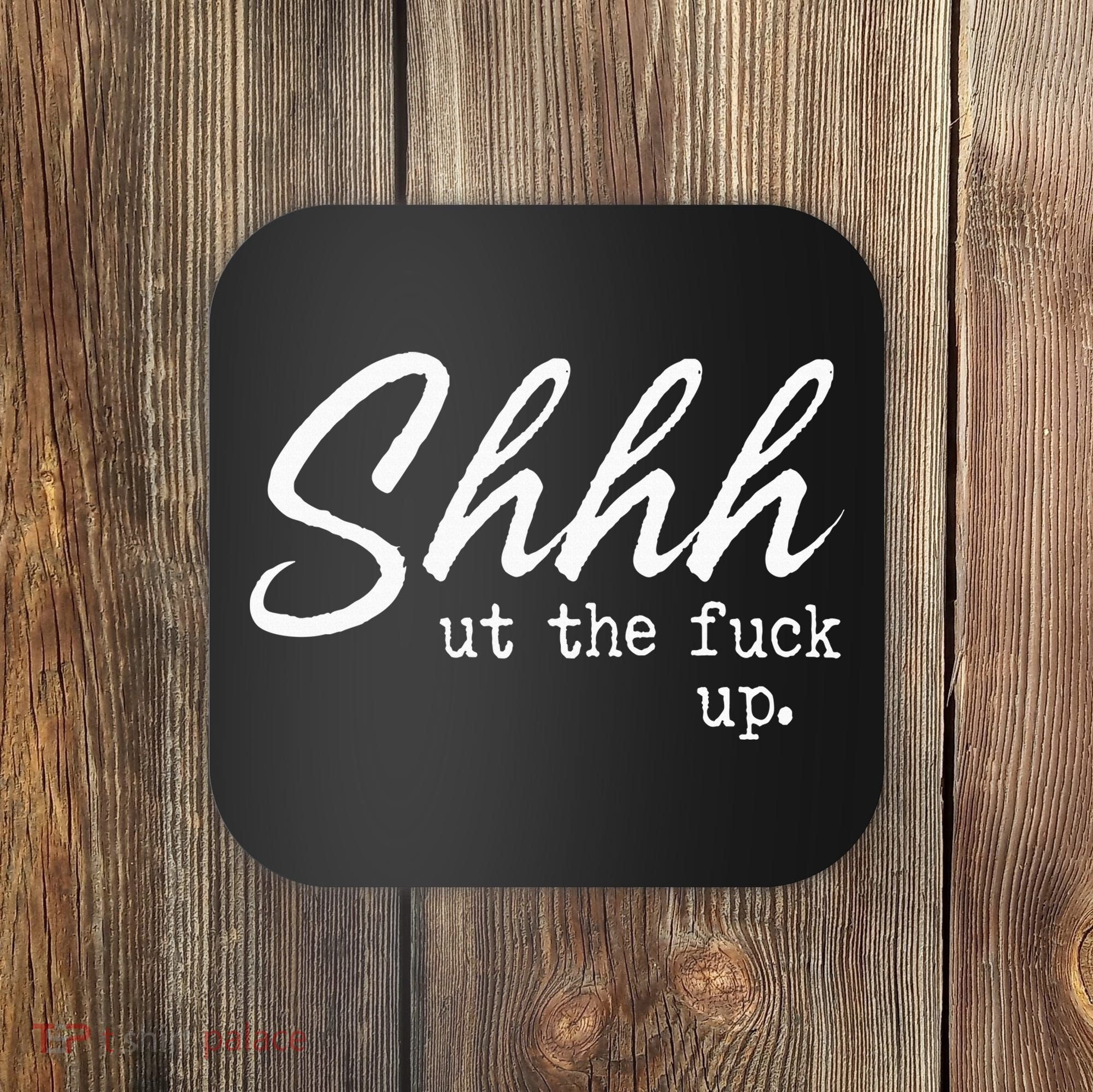 Shhh Shut The Fuck Up Coaster