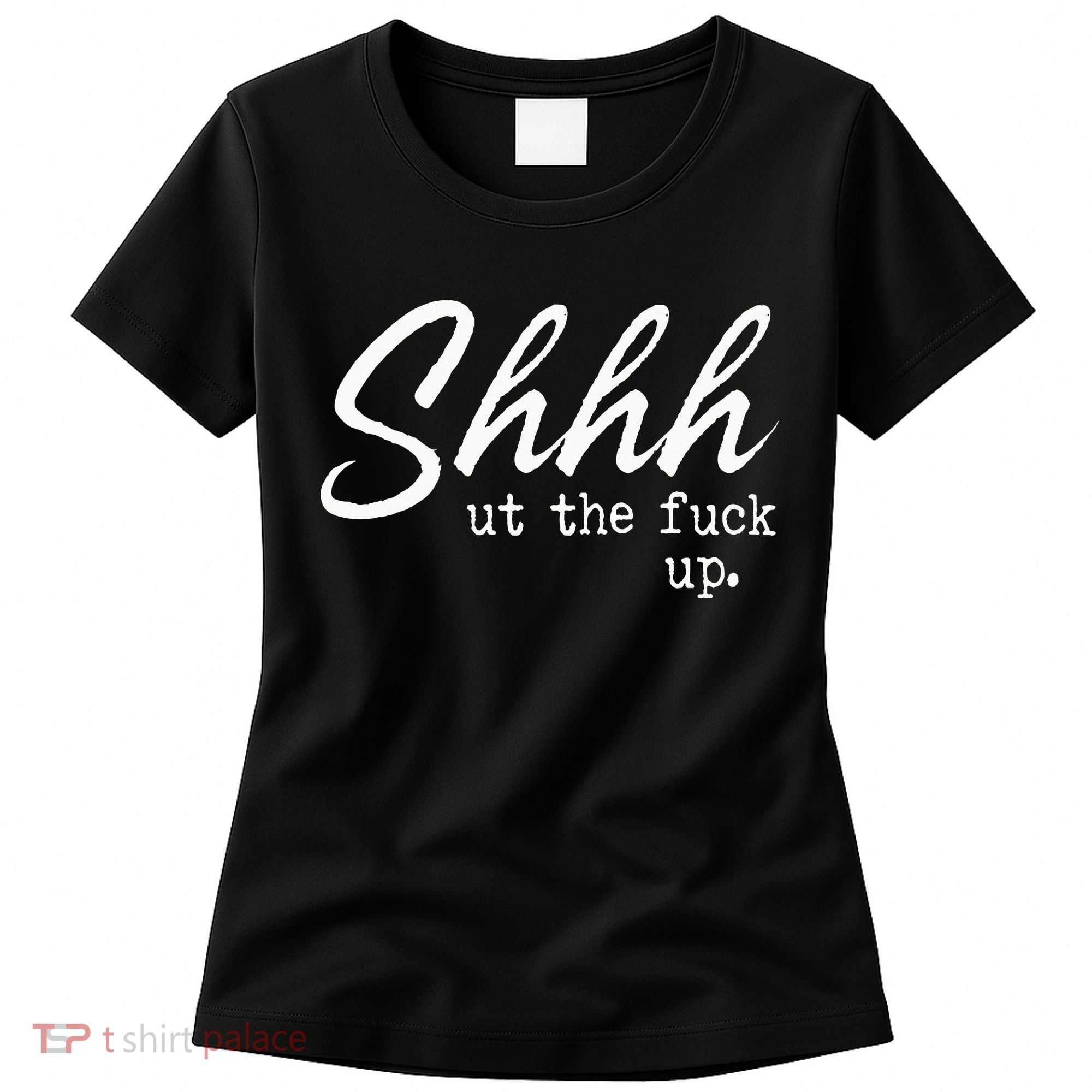Shhh Shut The Fuck Up Women's T-Shirt