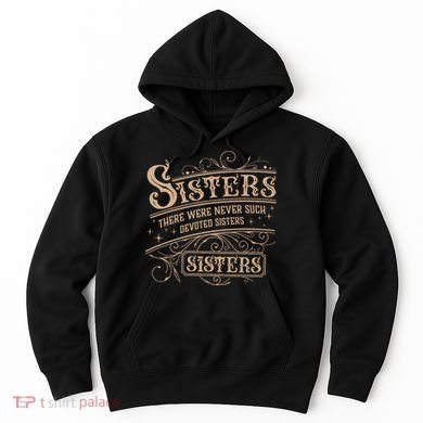 Sisters Sisters There Were Never Such Devoted Sisters Hoodie
