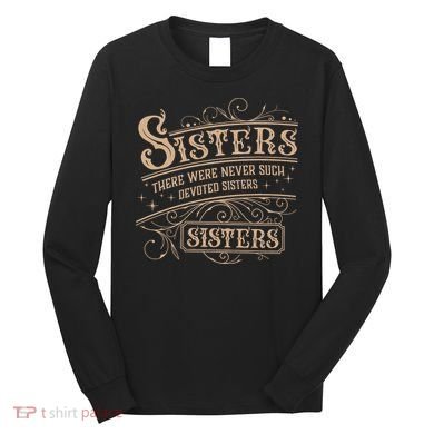 Sisters Sisters There Were Never Such Devoted Sisters Long Sleeve Shirt
