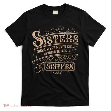 Sisters Sisters There Were Never Such Devoted Sisters T-Shirt