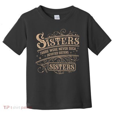 Sisters Sisters There Were Never Such Devoted Sisters Toddler T-Shirt