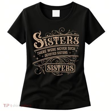 Sisters Sisters There Were Never Such Devoted Sisters Women's T-Shirt