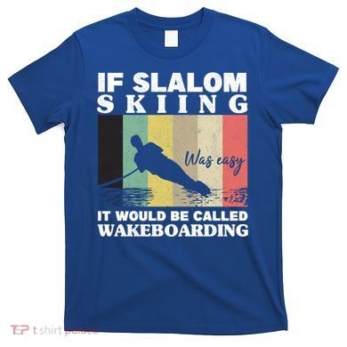 Slalom Skiing Was Easy Wakeboarding Athletes Water Skiing Cool Gift T-Shirt