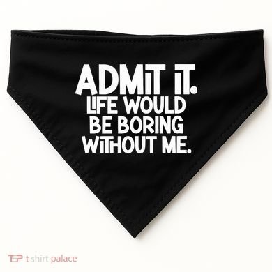 Admit It Life Would Be Boring Without Me USA-Made Doggie Bandana