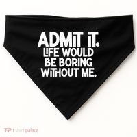 Admit It Life Would Be Boring Without Me USA-Made Doggie Bandana thumb 0